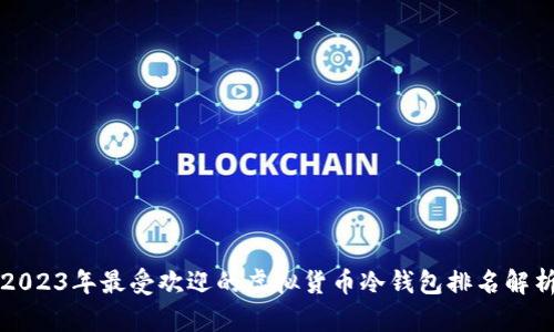2023年最受欢迎的虚拟货币冷钱包排名解析