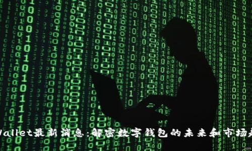 tpWallet最新消息：解密数字钱包的未来和市场趋势