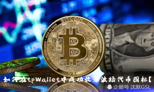 如何在tpWallet中成功收录波场代币图标？