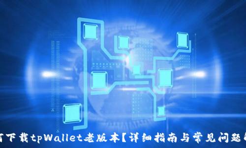   
如何下载tpWallet老版本？详细指南与常见问题解答