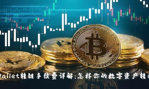 : tpWallet转链手续费详解：怎样你的数字资产转移成本
