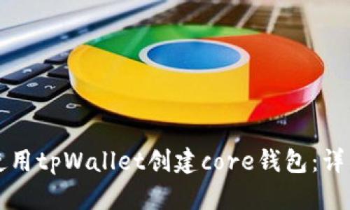 如何使用tpWallet创建core钱包：详细指南