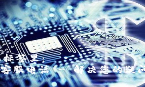 思考一个的，放进标签里： 
OK钱包官方网站客服电话 - 解决您的疑问与问题的第一步