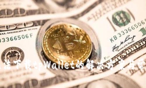 苹果手机无法下载tpWallet的解决方案与常见问题解析