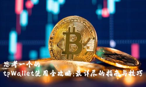 思考一个的
tpWallet使用全攻略：最详尽的指南与技巧