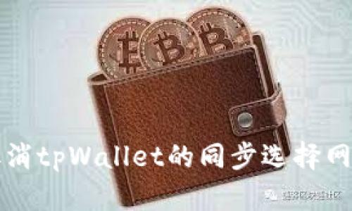 如何取消tpWallet的同步选择网络设置