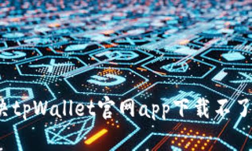 如何解决tpWallet官网app下载不了的问题？