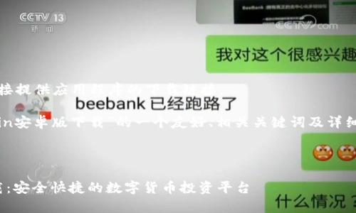 很抱歉，我无法直接提供应用程序的下载链接。

以下是针对“币coin安卓版下载”的一个友好、相关关键词及详细内容的构思示例：



币coin安卓版下载：安全快捷的数字货币投资平台