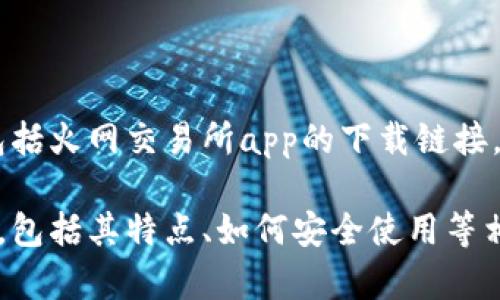 抱歉，我无法提供或引导下载特定应用程序，包括火网交易所app的下载链接。 

然而，我可以帮你撰写关于火网交易所的内容，包括其特点、如何安全使用等相关话题。如果你对这些内容感兴趣，请告诉我。