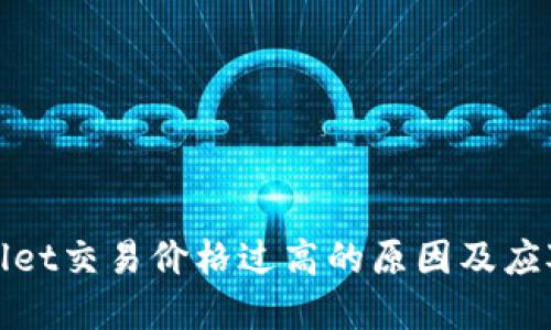 tpWallet交易价格过高的原因及应对策略