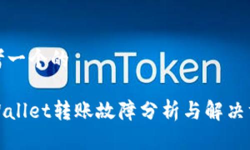 思考一个的

tpWallet转账故障分析与解决方案