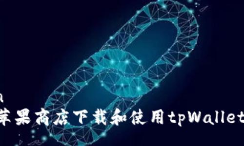 zhengwen
  如何在苹果商店下载和使用tpWallet：全面指南