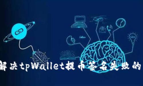 如何解决tpWallet提币签名失败的问题？