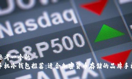 思考一个的  
手机冷钱包推荐：适合加密货币存储的品牌手机