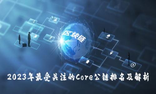 2023年最受关注的Core公链排名及解析
