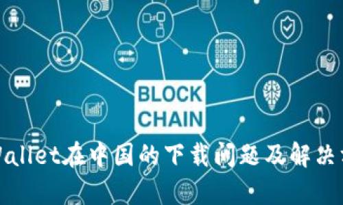 tpWallet在中国的下载问题及解决方案