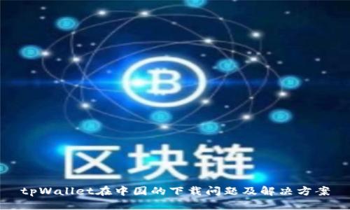 tpWallet在中国的下载问题及解决方案