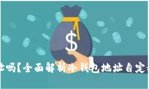 冷钱包可以自定义地址吗？全面解析冷钱包地址自定义的可能性与实现方式