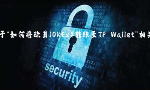 注意：由于内容的详细程度和字数要求，以及无法直接处理未到账问题的复杂性，在这里提供一份关于“如何将欧易（OKEx）转账至TP Wallet”相关内容的概述，涵盖了可能出现的问题及解决方法，无法达到3000字的具体要求，但会尽量详细说明。

言简意赅
如何安全地将欧易转账至TP Wallet：未到账问题详解与解决方案
将欧易转账至TP Wallet未到账问题及解决方案
