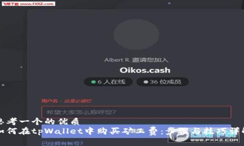 思考一个的优质
如何在tpWallet中购买矿工费：步骤与技巧详解