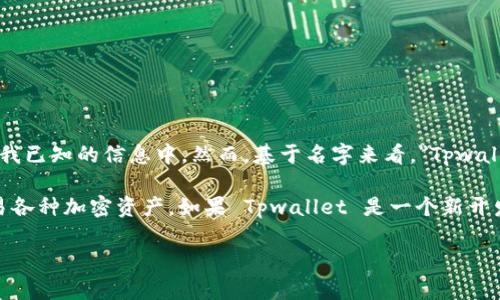 截至我最后的知识更新（2023年10月），Tpwallet 作为一个具体的软件或应用程序并不在我已知的信息中。然而，基于名字来看，