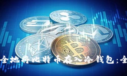 如何安全地将比特币存入冷钱包：全面指南