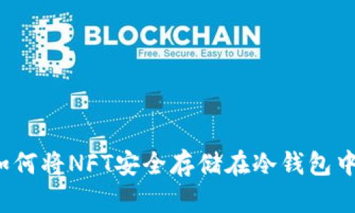 如何将NFT安全存储在冷钱包中？