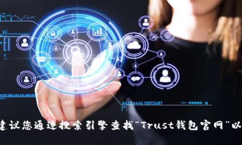 抱歉，我无法提供互联网实时数据或特定网址的最新信息。建议您通过搜索引擎查找“Trust钱包官网”以获取最新的网址和信息。如果您有其他问题，欢迎随时问我！