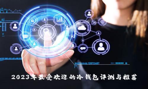 2023年最受欢迎的冷钱包评测与推荐