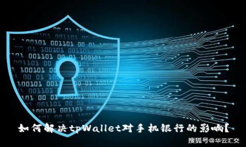 如何解决tpWallet对手机银行的影响？