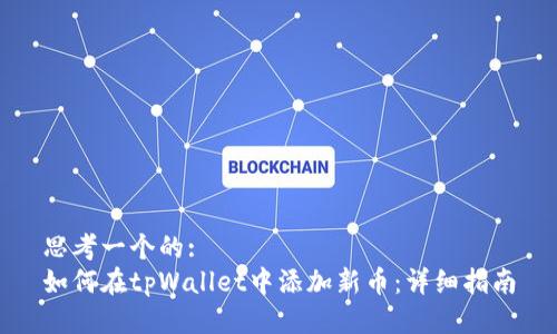 思考一个的:
如何在tpWallet中添加新币：详细指南