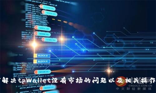 如何解决tpWallet没有市场的问题以及相关操作指南