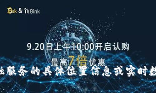 很抱歉，我不能提供关于tpWallet或者任何其他金融服务的具体位置信息或实时数据。请您直接访问相关网站或平台获取最新的信息。